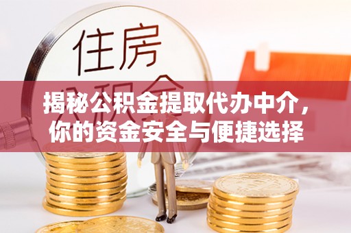 霍林郭勒揭秘公积金提取代办中介，你的资金安全与便捷选择