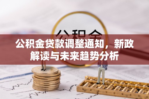 霍林郭勒公积金贷款调整通知，新政解读与未来趋势分析