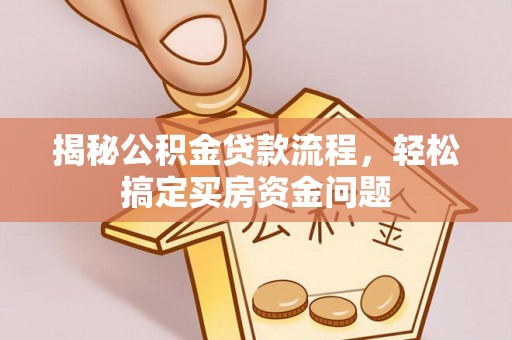 霍林郭勒揭秘公积金贷款流程，轻松搞定买房资金问题