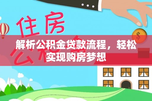 霍林郭勒解析公积金贷款流程，轻松实现购房梦想