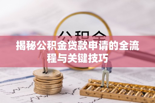 霍林郭勒揭秘公积金贷款申请的全流程与关键技巧