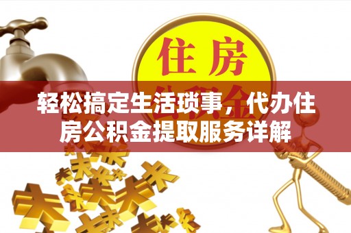 霍林郭勒轻松搞定生活琐事，代办住房公积金提取服务详解
