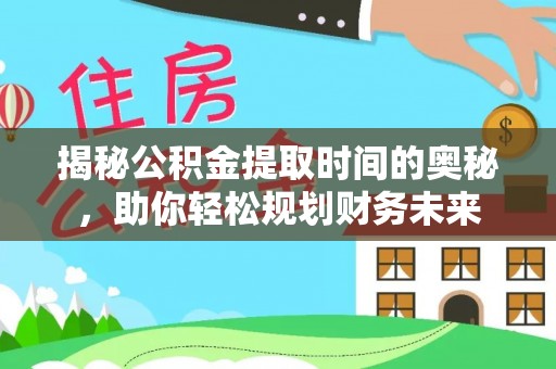 霍林郭勒揭秘公积金提取时间的奥秘，助你轻松规划财务未来