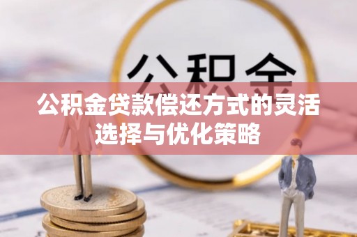 霍林郭勒公积金贷款偿还方式的灵活选择与优化策略