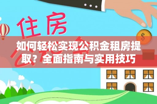 霍林郭勒如何轻松实现公积金租房提取？全面指南与实用技巧