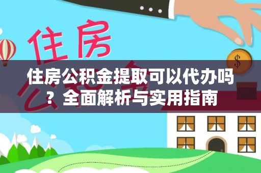 霍林郭勒住房公积金提取可以代办吗？全面解析与实用指南