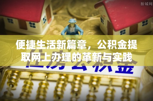 霍林郭勒便捷生活新篇章，公积金提取网上办理的革新与实践