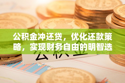 霍林郭勒公积金冲还贷，优化还款策略，实现财务自由的明智选择