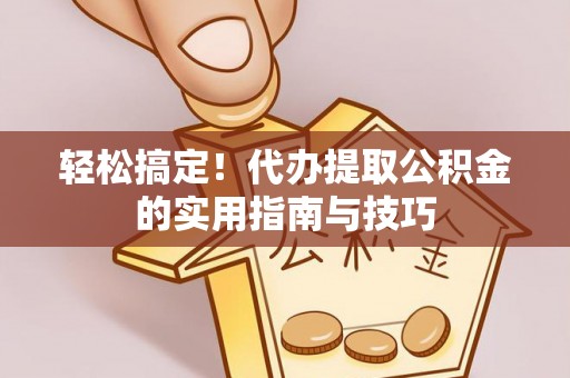 霍林郭勒轻松搞定！代办提取公积金的实用指南与技巧