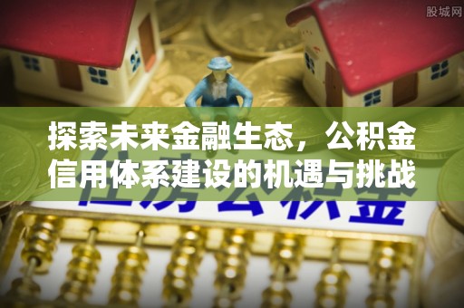 霍林郭勒探索未来金融生态，公积金信用体系建设的机遇与挑战