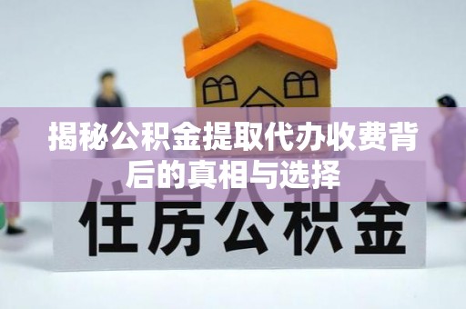 霍林郭勒揭秘公积金提取代办收费背后的真相与选择