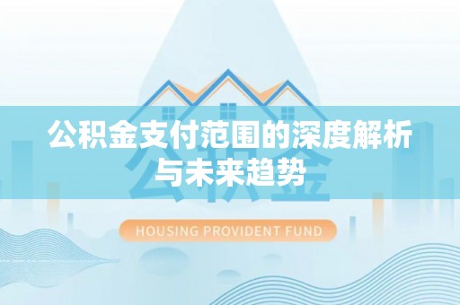 霍林郭勒公积金支付范围的深度解析与未来趋势