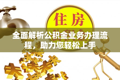 霍林郭勒全面解析公积金业务办理流程，助力您轻松上手