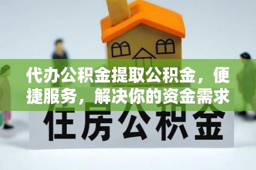 霍林郭勒代办公积金提取公积金，便捷服务，解决你的资金需求
