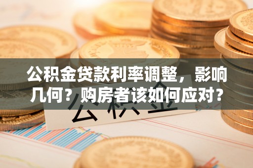 霍林郭勒公积金贷款利率调整，影响几何？购房者该如何应对？