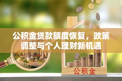 霍林郭勒公积金贷款额度恢复，政策调整与个人理财新机遇