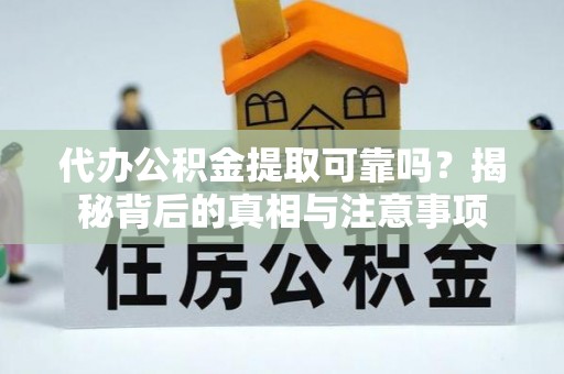 霍林郭勒代办公积金提取可靠吗？揭秘背后的真相与注意事项