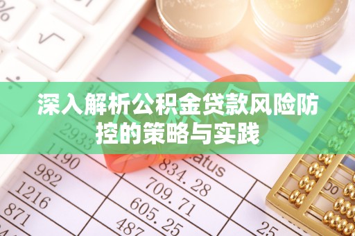 霍林郭勒深入解析公积金贷款风险防控的策略与实践