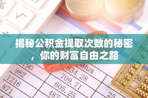 霍林郭勒揭秘公积金提取次数的秘密，你的财富自由之路