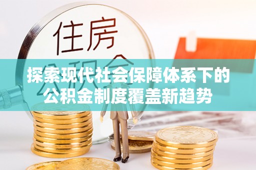 霍林郭勒探索现代社会保障体系下的公积金制度覆盖新趋势