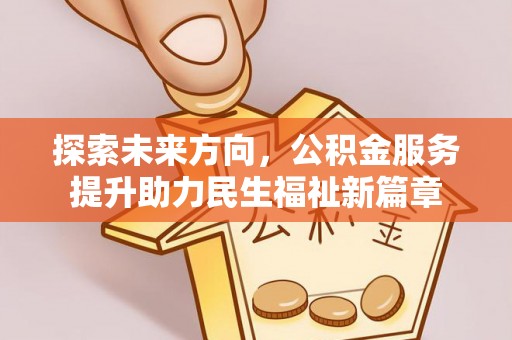 霍林郭勒探索未来方向，公积金服务提升助力民生福祉新篇章