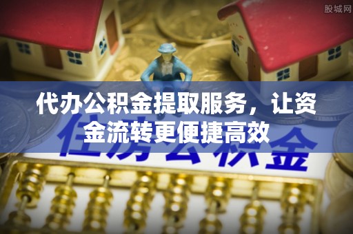 霍林郭勒代办公积金提取服务，让资金流转更便捷高效