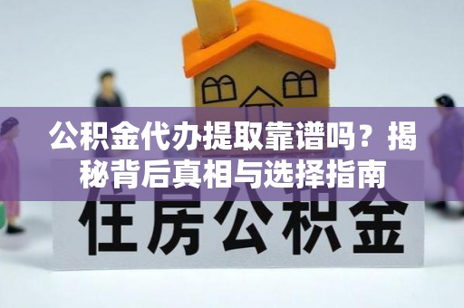霍林郭勒公积金代办提取靠谱吗？揭秘背后真相与选择指南