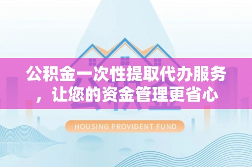 霍林郭勒公积金一次性提取代办服务，让您的资金管理更省心