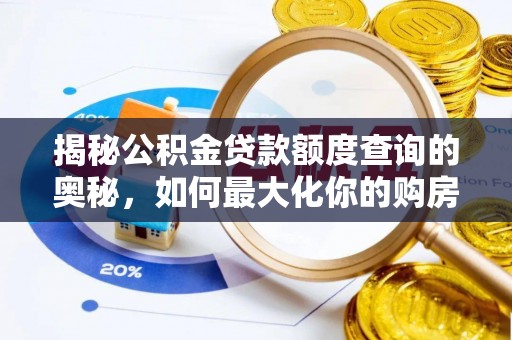 霍林郭勒揭秘公积金贷款额度查询的奥秘，如何最大化你的购房资金