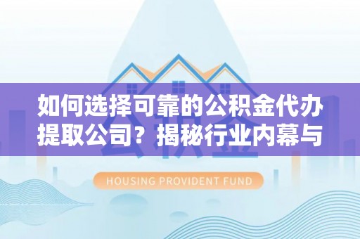 霍林郭勒如何选择可靠的公积金代办提取公司？揭秘行业内幕与服务指南