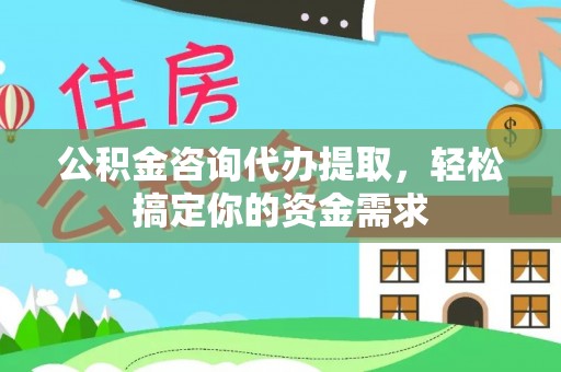 霍林郭勒公积金咨询代办提取，轻松搞定你的资金需求
