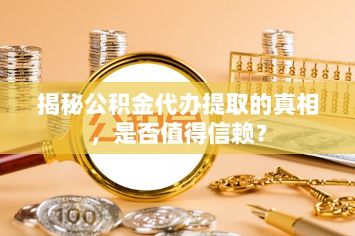霍林郭勒揭秘公积金代办提取的真相，是否值得信赖？