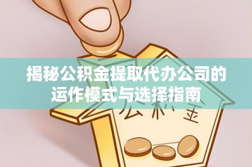 霍林郭勒揭秘公积金提取代办公司的运作模式与选择指南