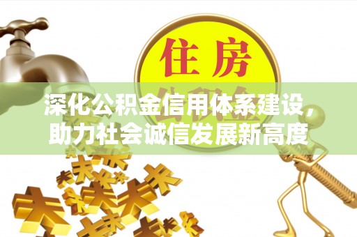 霍林郭勒深化公积金信用体系建设，助力社会诚信发展新高度