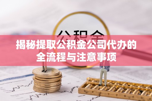 霍林郭勒揭秘提取公积金公司代办的全流程与注意事项