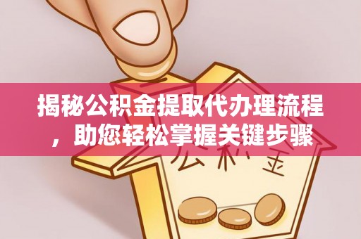 霍林郭勒揭秘公积金提取代办理流程，助您轻松掌握关键步骤