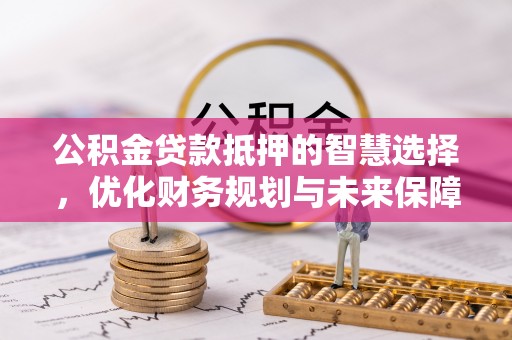 霍林郭勒公积金贷款抵押的智慧选择，优化财务规划与未来保障