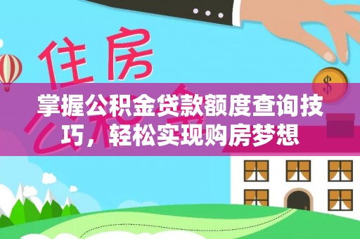 霍林郭勒掌握公积金贷款额度查询技巧，轻松实现购房梦想