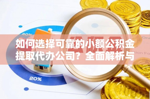霍林郭勒如何选择可靠的小额公积金提取代办公司？全面解析与实用指南