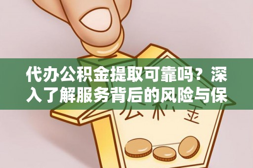 霍林郭勒代办公积金提取可靠吗？深入了解服务背后的风险与保障