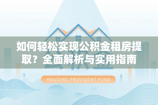 霍林郭勒如何轻松实现公积金租房提取？全面解析与实用指南