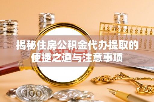 霍林郭勒揭秘住房公积金代办提取的便捷之道与注意事项