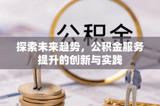 霍林郭勒探索未来趋势，公积金服务提升的创新与实践