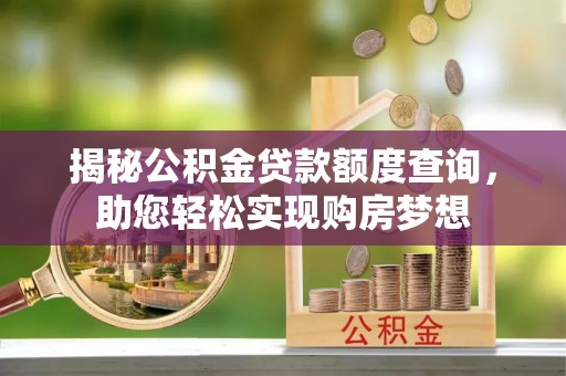 霍林郭勒揭秘公积金贷款额度查询，助您轻松实现购房梦想