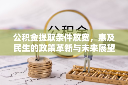 霍林郭勒公积金提取条件放宽，惠及民生的政策革新与未来展望