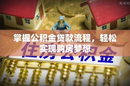霍林郭勒掌握公积金贷款流程，轻松实现购房梦想
