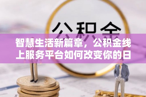 霍林郭勒智慧生活新篇章，公积金线上服务平台如何改变你的日常