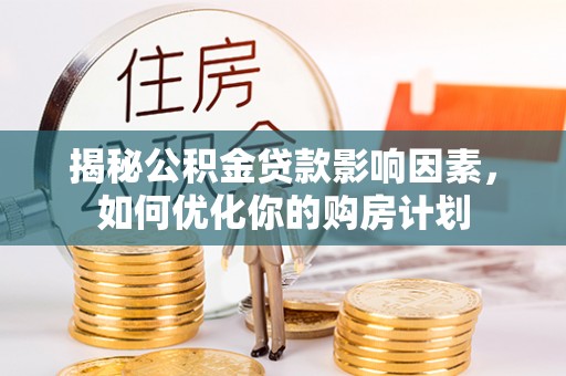 霍林郭勒揭秘公积金贷款影响因素，如何优化你的购房计划