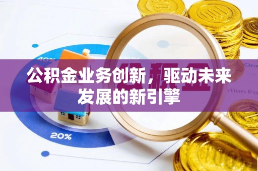 霍林郭勒公积金业务创新，驱动未来发展的新引擎