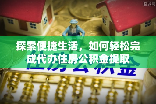 霍林郭勒探索便捷生活，如何轻松完成代办住房公积金提取
